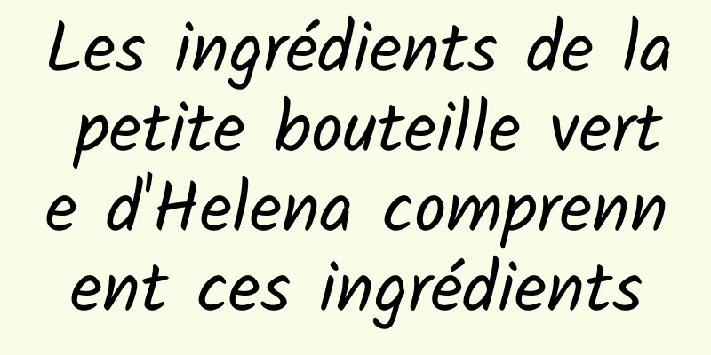 Les ingrédients de la petite bouteille verte d'Helena comprennent ces ingrédients