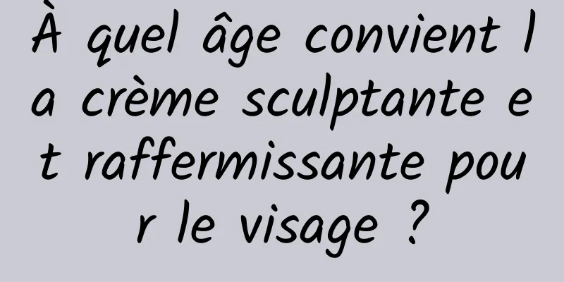 À quel âge convient la crème sculptante et raffermissante pour le visage ?