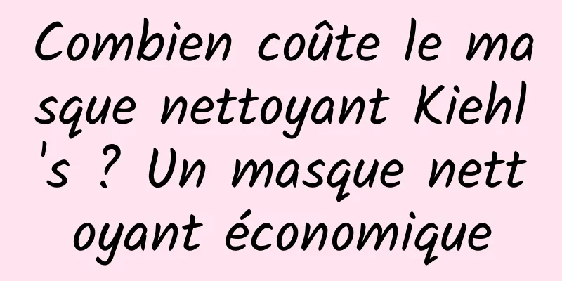 Combien coûte le masque nettoyant Kiehl's ? Un masque nettoyant économique