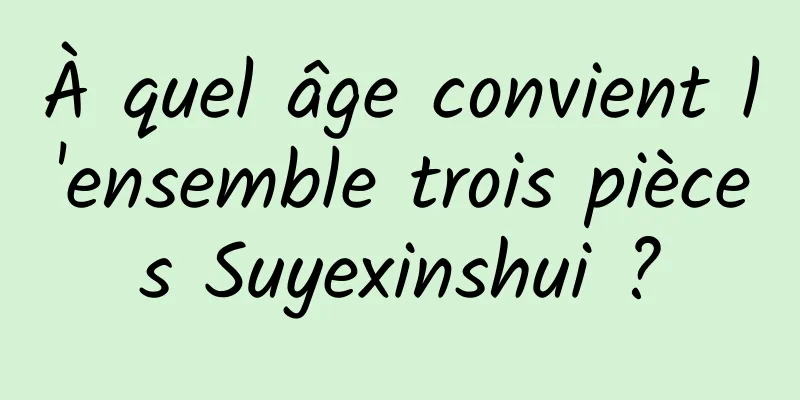 À quel âge convient l'ensemble trois pièces Suyexinshui ?