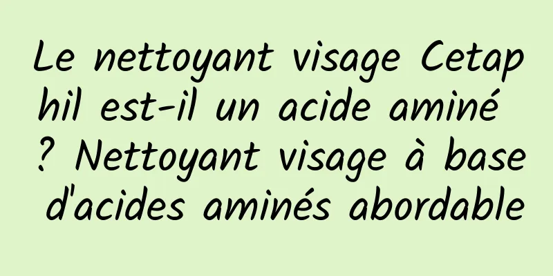 Le nettoyant visage Cetaphil est-il un acide aminé ? Nettoyant visage à base d'acides aminés abordable
