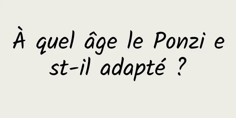 À quel âge le Ponzi est-il adapté ?