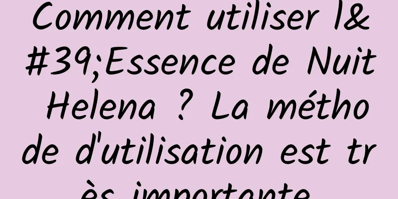 Comment utiliser l'Essence de Nuit Helena ? La méthode d'utilisation est très importante.