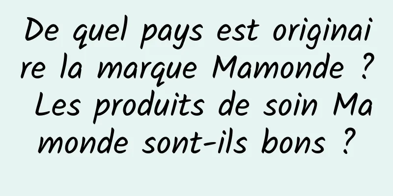 De quel pays est originaire la marque Mamonde ? Les produits de soin Mamonde sont-ils bons ?