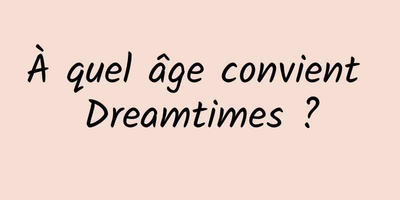 À quel âge convient Dreamtimes ?