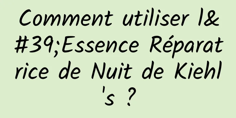 Comment utiliser l'Essence Réparatrice de Nuit de Kiehl's ?