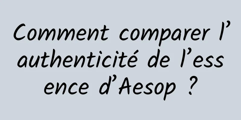 Comment comparer l’authenticité de l’essence d’Aesop ?