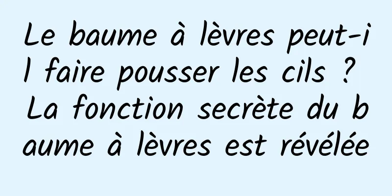 Le baume à lèvres peut-il faire pousser les cils ? La fonction secrète du baume à lèvres est révélée