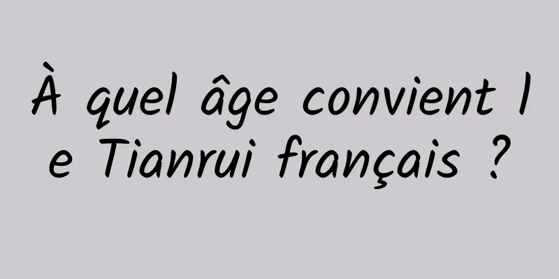 À quel âge convient le Tianrui français ?