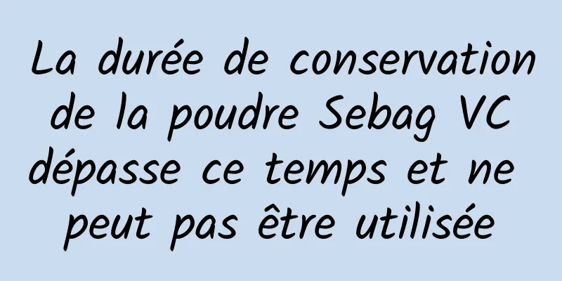 La durée de conservation de la poudre Sebag VC dépasse ce temps et ne peut pas être utilisée