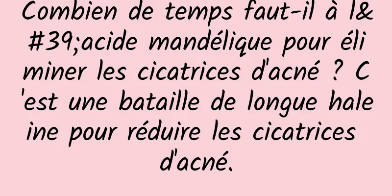Combien de temps faut-il à l'acide mandélique pour éliminer les cicatrices d'acné ? C'est une bataille de longue haleine pour réduire les cicatrices d'acné.