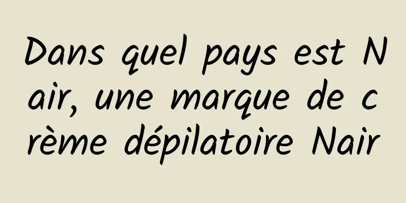 Dans quel pays est Nair, une marque de crème dépilatoire Nair