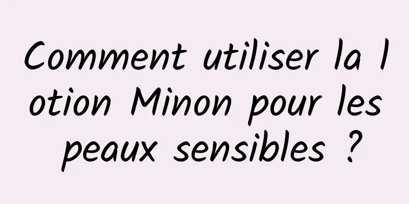 Comment utiliser la lotion Minon pour les peaux sensibles ?