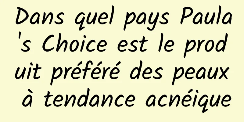 Dans quel pays Paula's Choice est le produit préféré des peaux à tendance acnéique