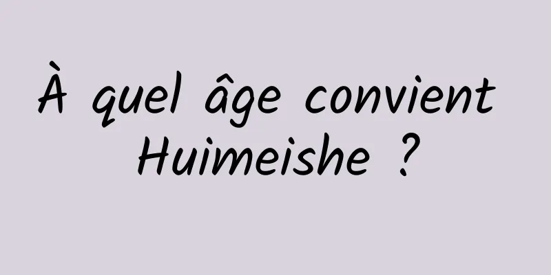 À quel âge convient Huimeishe ?