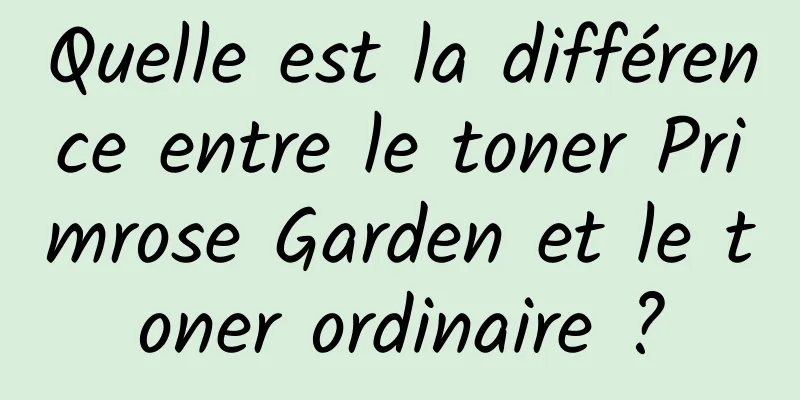 Quelle est la différence entre le toner Primrose Garden et le toner ordinaire ?