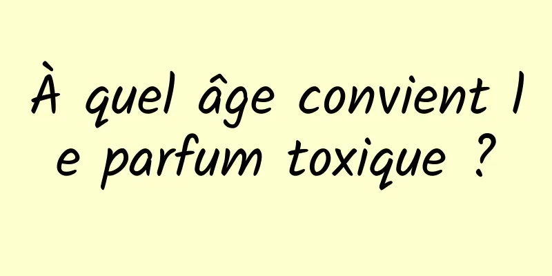 À quel âge convient le parfum toxique ?