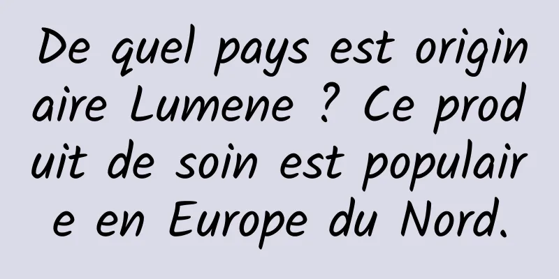De quel pays est originaire Lumene ? Ce produit de soin est populaire en Europe du Nord.
