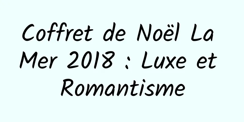 Coffret de Noël La Mer 2018 : Luxe et Romantisme
