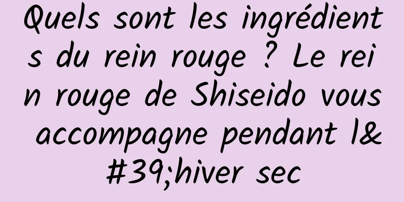 Quels sont les ingrédients du rein rouge ? Le rein rouge de Shiseido vous accompagne pendant l'hiver sec