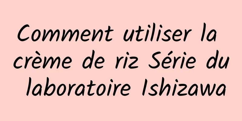 Comment utiliser la crème de riz Série du laboratoire Ishizawa