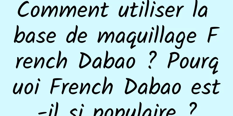 Comment utiliser la base de maquillage French Dabao ? Pourquoi French Dabao est-il si populaire ?