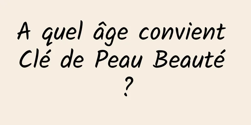 A quel âge convient Clé de Peau Beauté ?