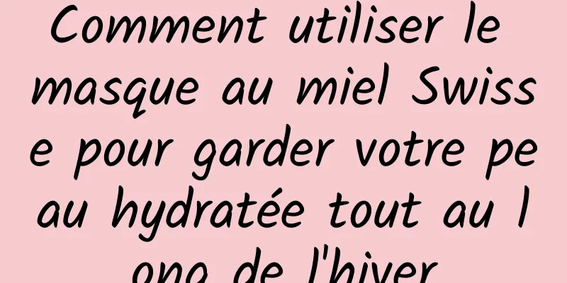 Comment utiliser le masque au miel Swisse pour garder votre peau hydratée tout au long de l'hiver