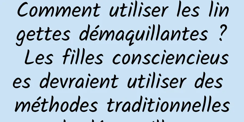 Comment utiliser les lingettes démaquillantes ? Les filles consciencieuses devraient utiliser des méthodes traditionnelles de démaquillage.