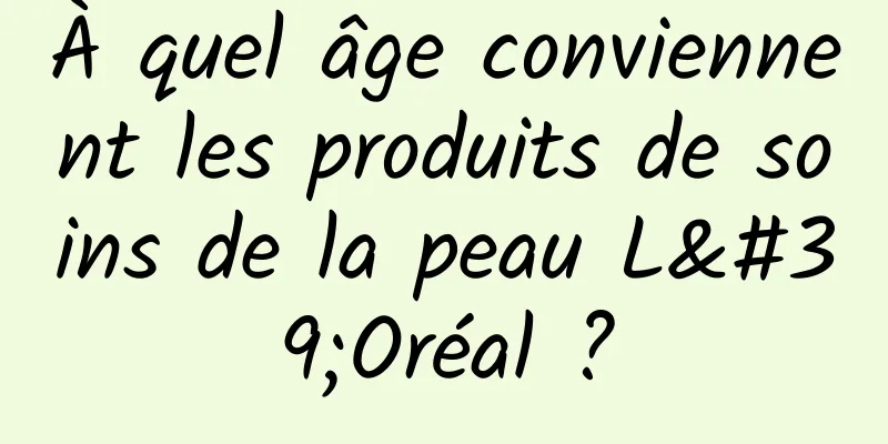 À quel âge conviennent les produits de soins de la peau L'Oréal ?