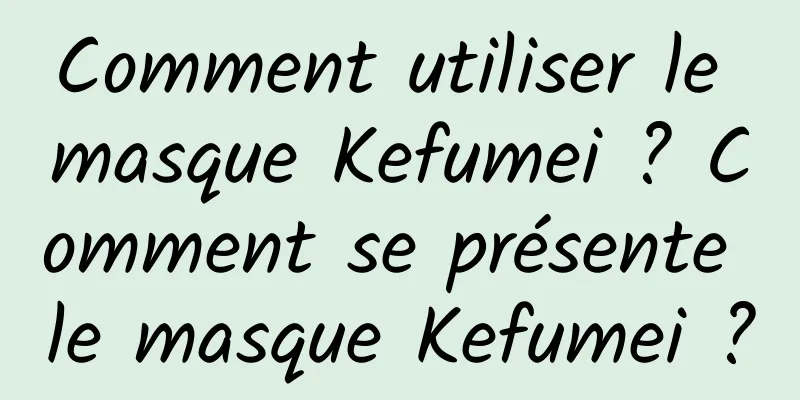 Comment utiliser le masque Kefumei ? Comment se présente le masque Kefumei ?