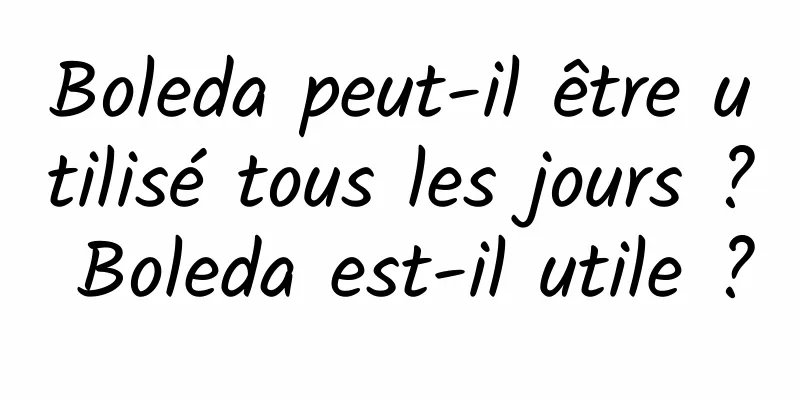 Boleda peut-il être utilisé tous les jours ? Boleda est-il utile ?