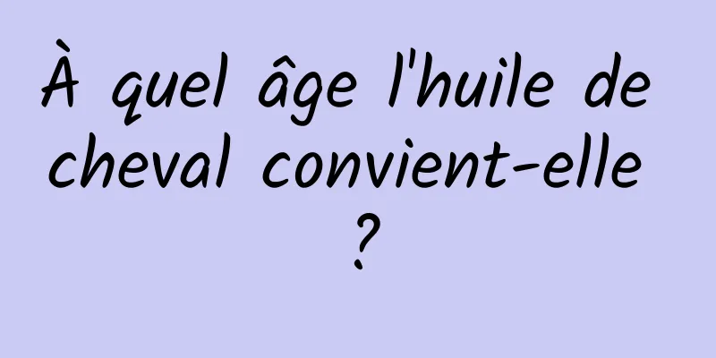 À quel âge l'huile de cheval convient-elle ?