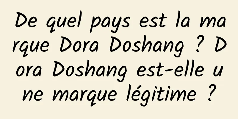 De quel pays est la marque Dora Doshang ? Dora Doshang est-elle une marque légitime ?