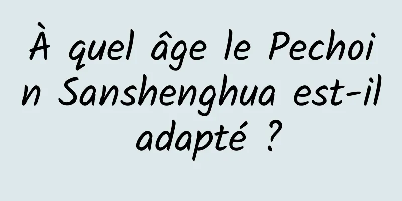 À quel âge le Pechoin Sanshenghua est-il adapté ?