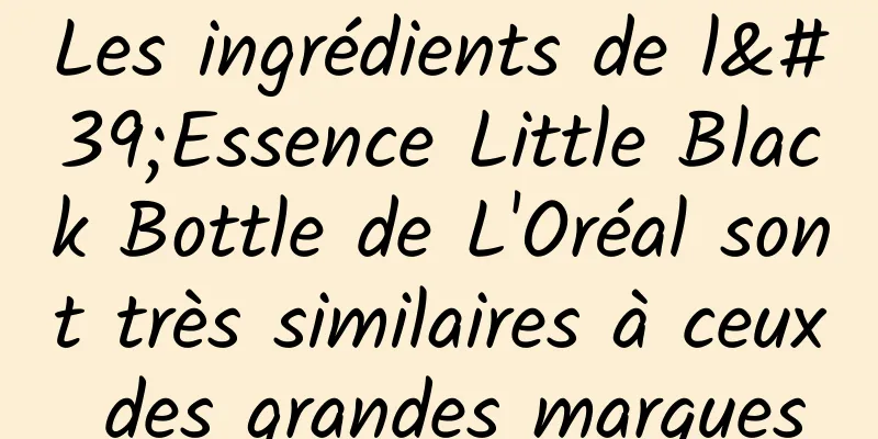 Les ingrédients de l'Essence Little Black Bottle de L'Oréal sont très similaires à ceux des grandes marques