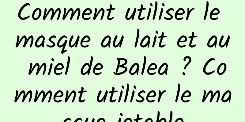 Comment utiliser le masque au lait et au miel de Balea ? Comment utiliser le masque jetable