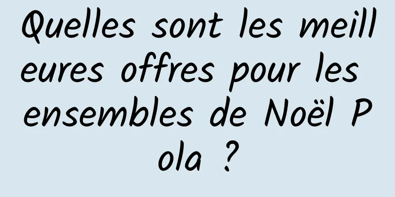Quelles sont les meilleures offres pour les ensembles de Noël Pola ?