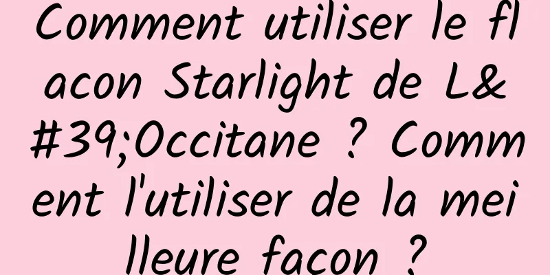 Comment utiliser le flacon Starlight de L'Occitane ? Comment l'utiliser de la meilleure façon ?
