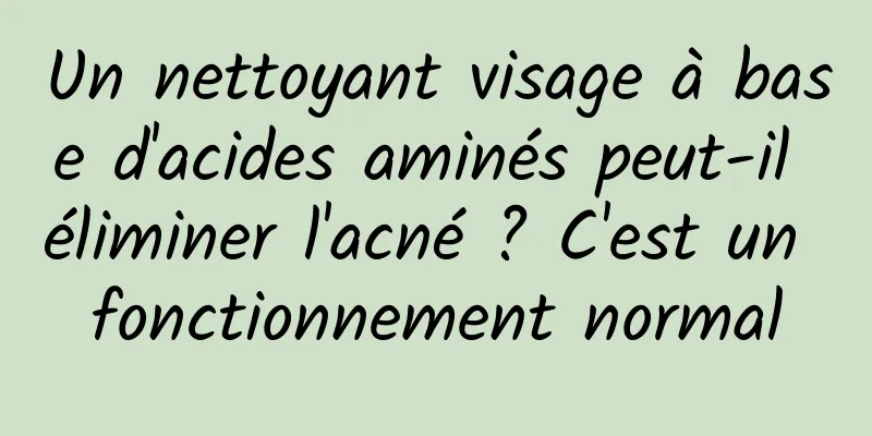 Un nettoyant visage à base d'acides aminés peut-il éliminer l'acné ? C'est un fonctionnement normal