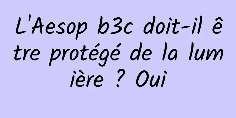 L'Aesop b3c doit-il être protégé de la lumière ? Oui