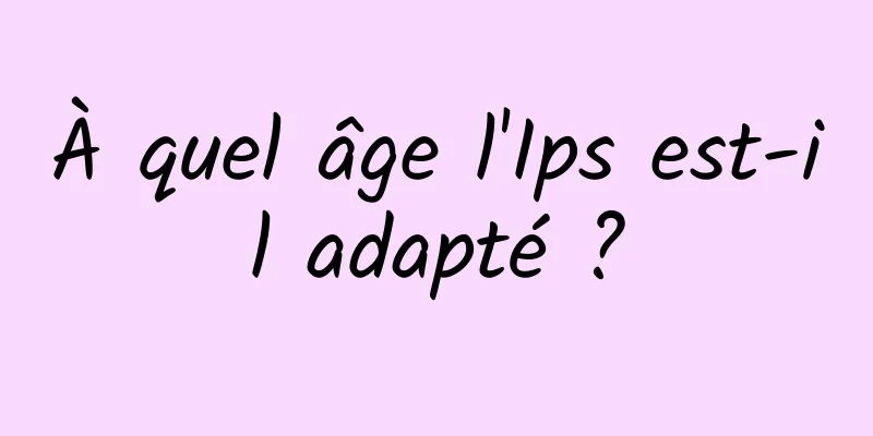 À quel âge l'Ips est-il adapté ?