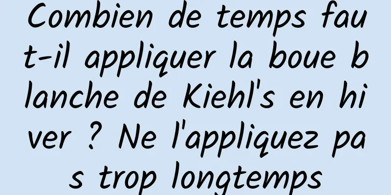 Combien de temps faut-il appliquer la boue blanche de Kiehl's en hiver ? Ne l'appliquez pas trop longtemps