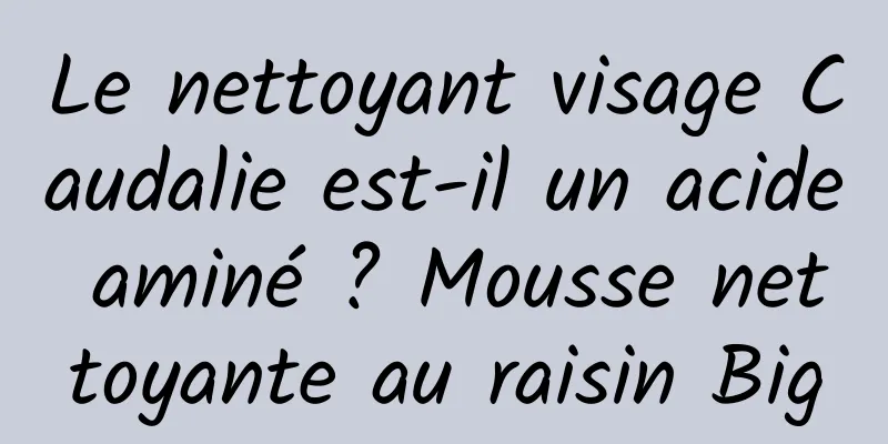 Le nettoyant visage Caudalie est-il un acide aminé ? Mousse nettoyante au raisin Big