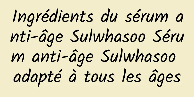 Ingrédients du sérum anti-âge Sulwhasoo Sérum anti-âge Sulwhasoo adapté à tous les âges