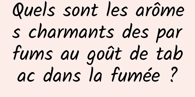 Quels sont les arômes charmants des parfums au goût de tabac dans la fumée ?
