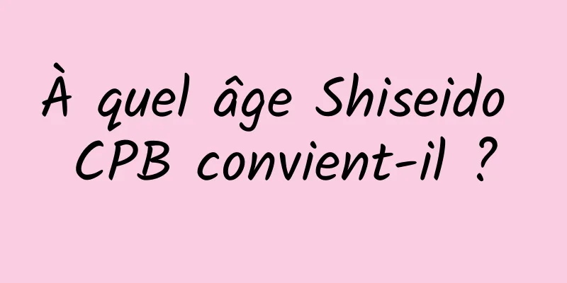 À quel âge Shiseido CPB convient-il ?