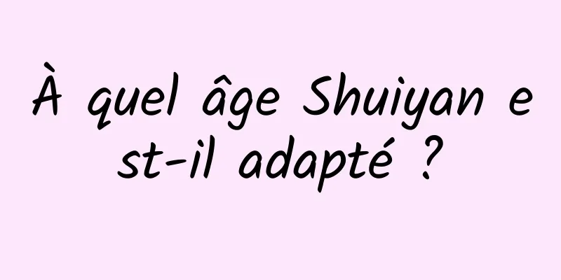 À quel âge Shuiyan est-il adapté ?