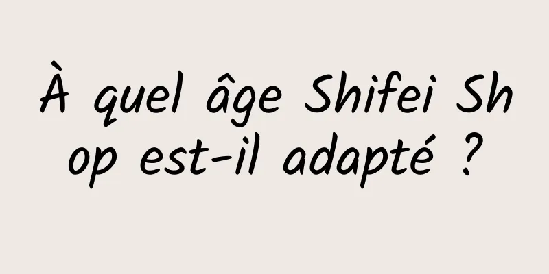 À quel âge Shifei Shop est-il adapté ?
