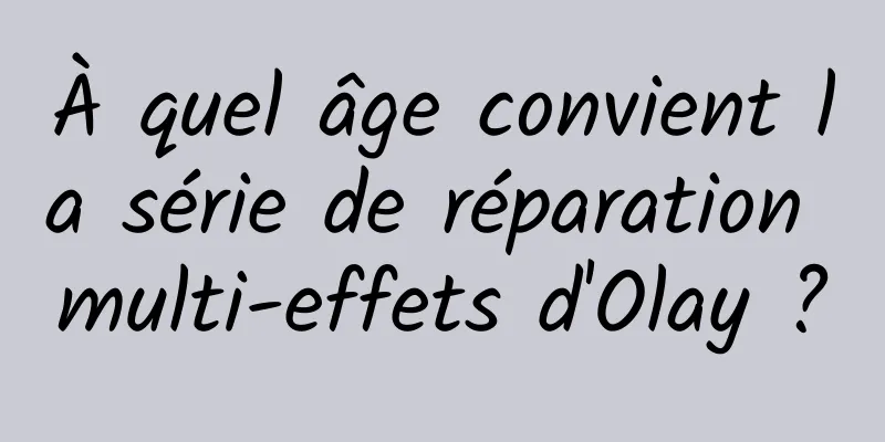 À quel âge convient la série de réparation multi-effets d'Olay ?